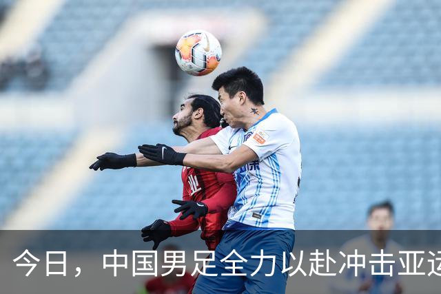今日，中国男足全力以赴冲击亚运决赛