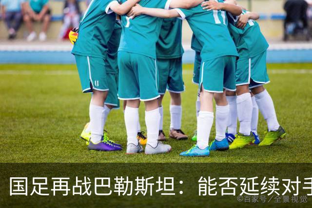 国足再战巴勒斯坦：能否延续对手60年不败神话？
